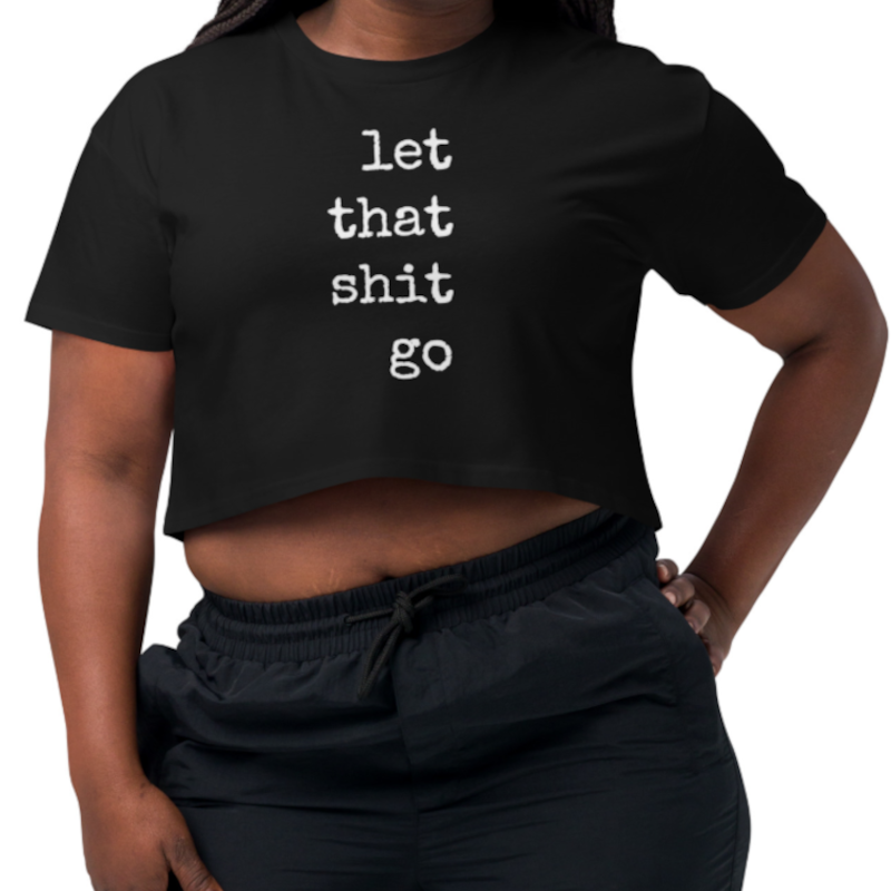 Let That Sh!t Go Cropped T Shirt